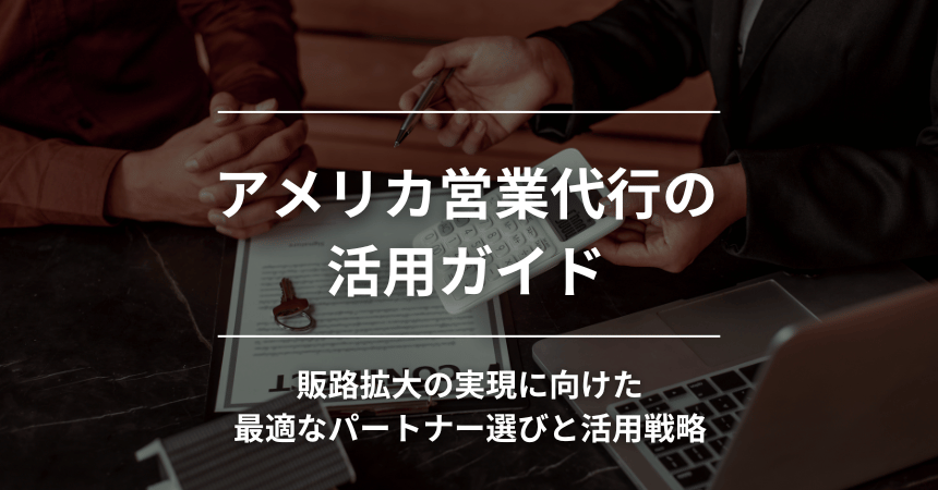 アメリカ営業代行の活用ガイド｜販路拡大の実現に向けた最適なパートナー選びと活用戦略