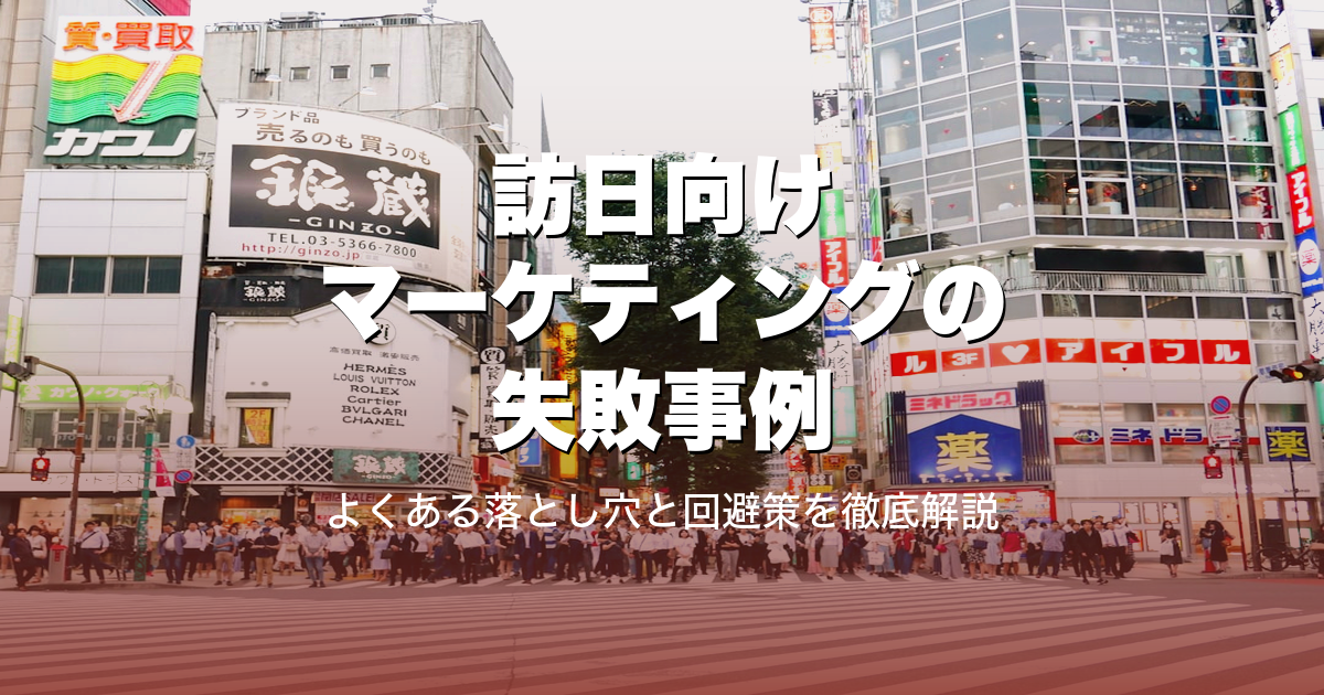 訪日向けマーケティングの失敗事例｜よくある落とし穴と回避策を徹底解説
