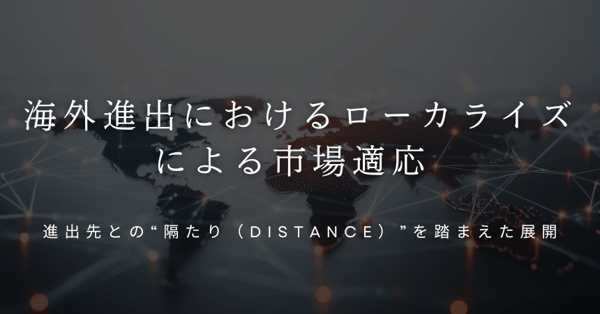 海外進出におけるローカライズによる市場適応&nbsp;&nbsp;～進出先との“隔たり（distance）”を踏まえた展開～