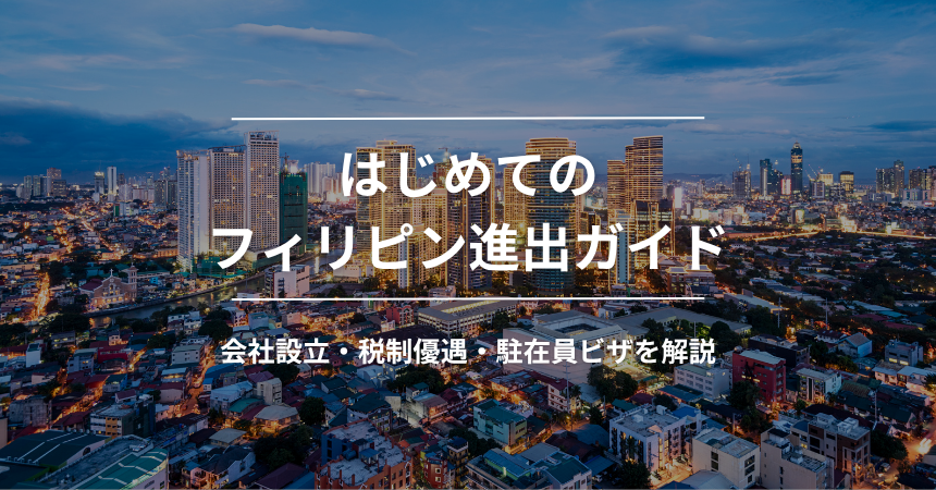 はじめてのフィリピン進出ガイド｜会社設立・税制優遇・駐在員ビザを解説【2026年版】