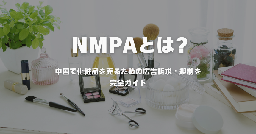 NMPA（国家薬品監督管理局）とは？&nbsp;中国で化粧品を売るための広告訴求・規制を完全ガイド