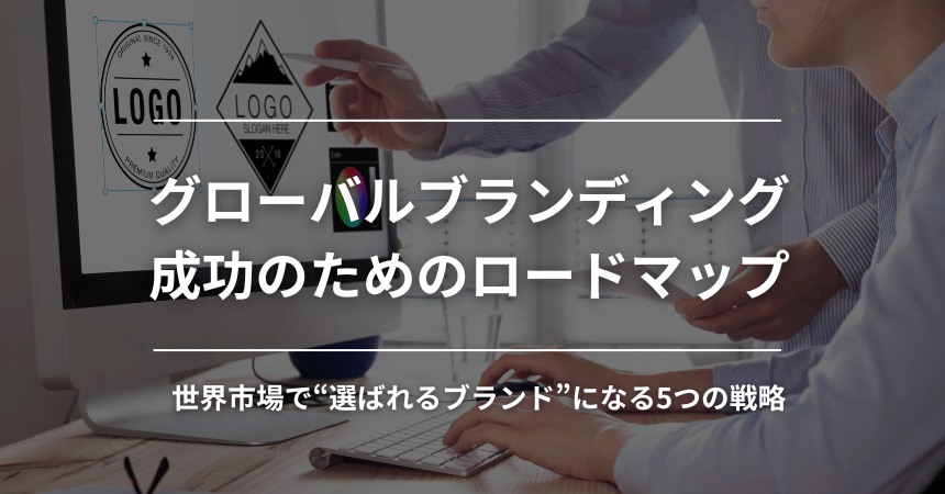 グローバルブランディング成功のためのロードマップ｜世界市場で“選ばれるブランド”になる5つの戦略