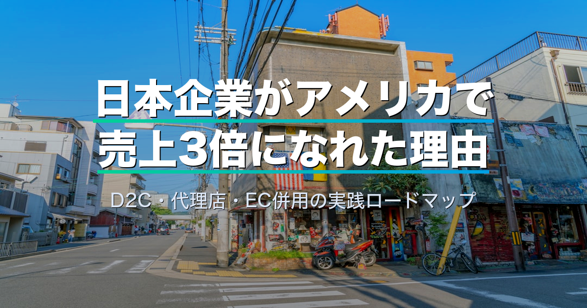 日本企業がアメリカで売上3倍になれた理由｜D2C・代理店・EC併用の実践ロードマップ