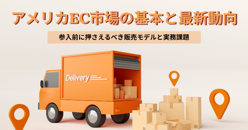アメリカEC市場の基本と最新動向｜参入前に押さえるべき販売モデルと実務課題