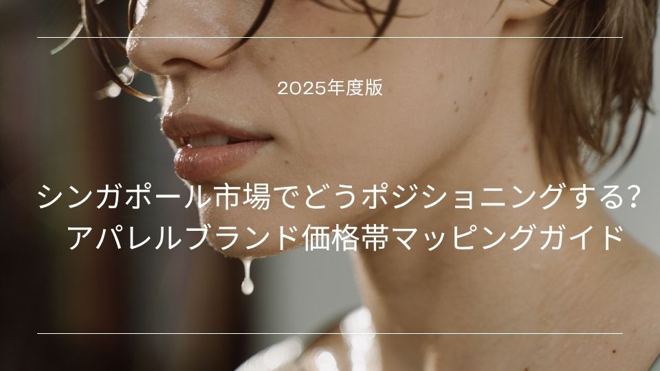 【2025年度版】シンガポール市場でどうポジショニングする？アパレルブランド価格帯マッピングガイド