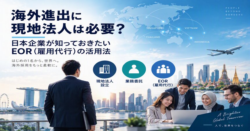 海外進出に現地法人は必要？日本企業が知っておきたいEOR（雇用代行）の活用法&nbsp;