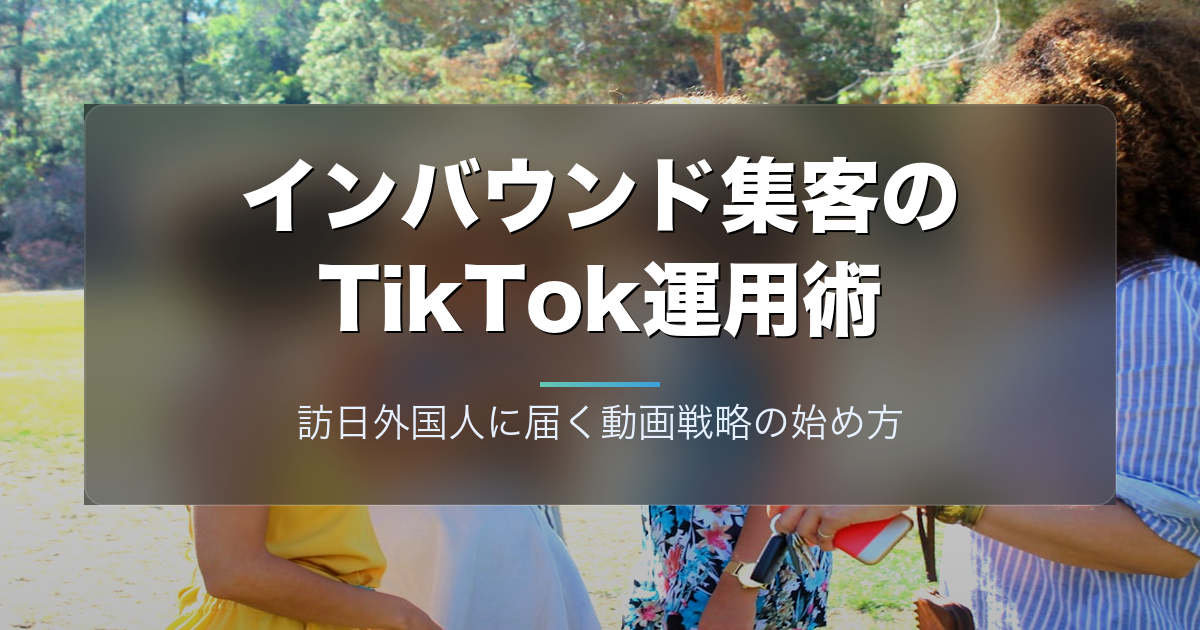 インバウンド集客のTikTok運用術|訪日外国人に届く動画戦略の始め方