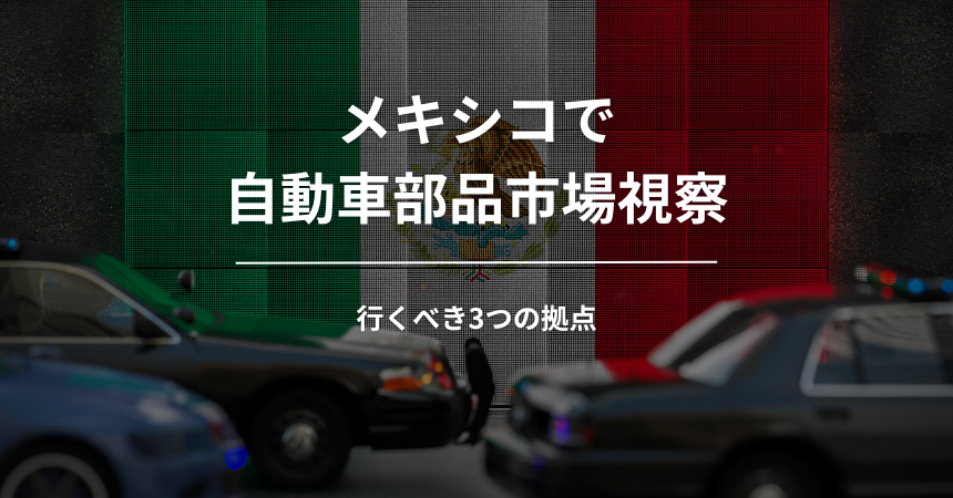 メキシコの自動車部品市場視察で行くべき3つの拠点｜工業団地プエルト・インテリオール／ドウキセイサンパークと自動車街道トヨタ工場周辺を調査する