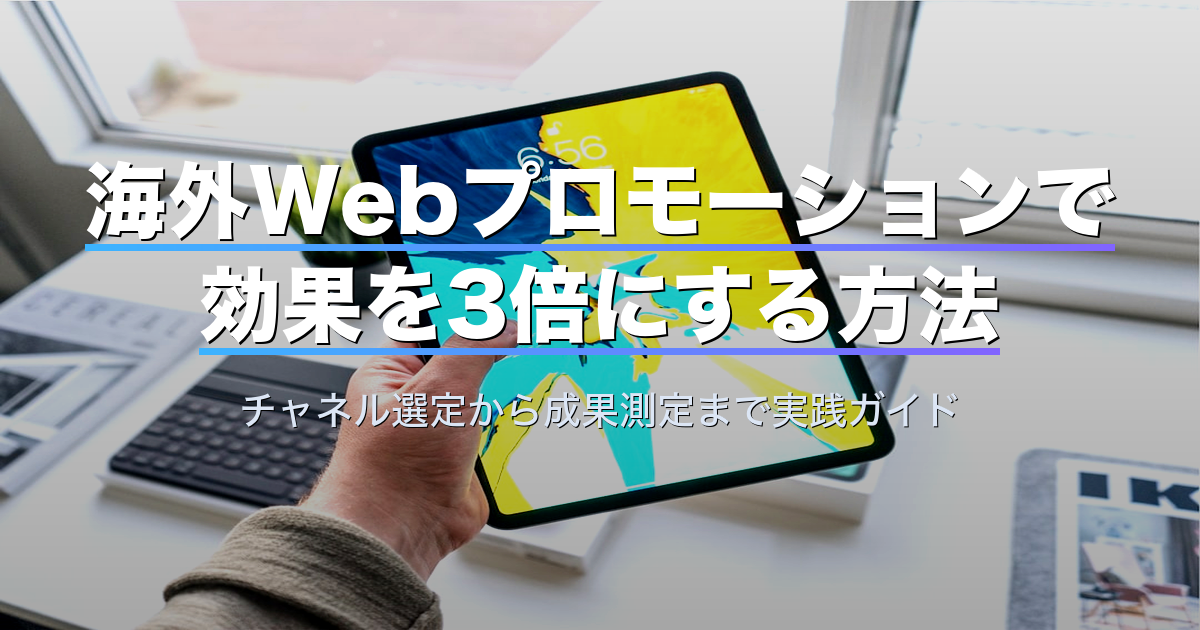 海外Webプロモーションで効果を3倍にする方法｜チャネル選定から成果測定まで実践ガイド