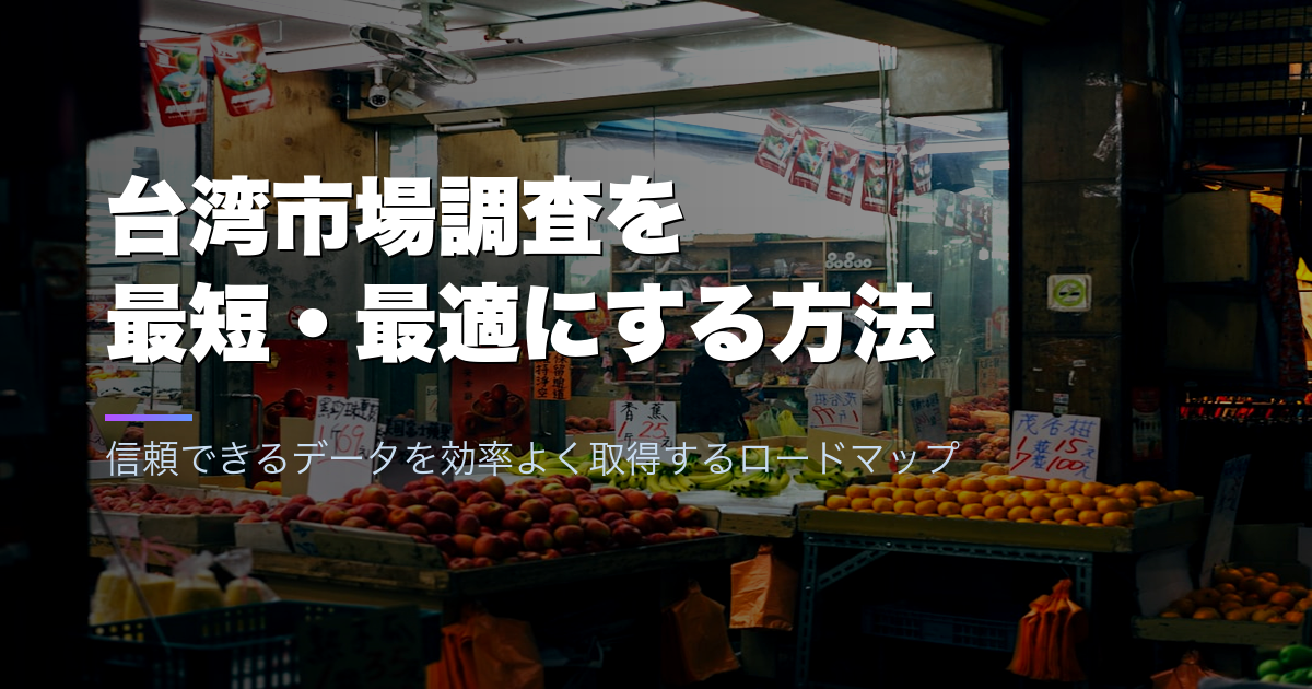台湾市場調査を最短・最適にする方法|信頼できるデータを効率よく取得するロードマップ