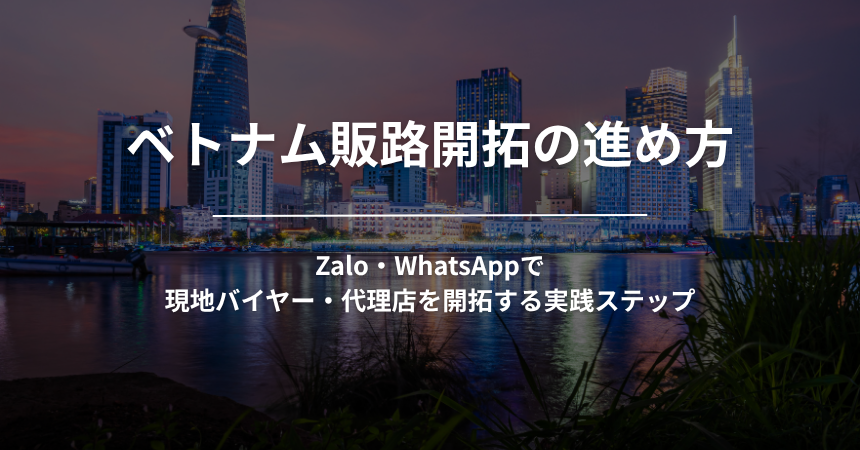 ベトナム販路開拓の進め方|Zalo・WhatsAppで現地バイヤー・代理店を開拓する実践ステップ