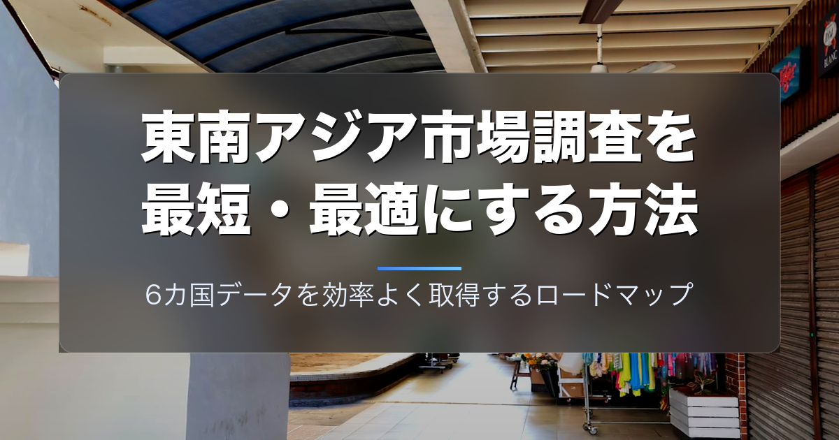 東南アジア市場調査を最短・最適にする方法|6カ国データを効率よく取得するロードマップ