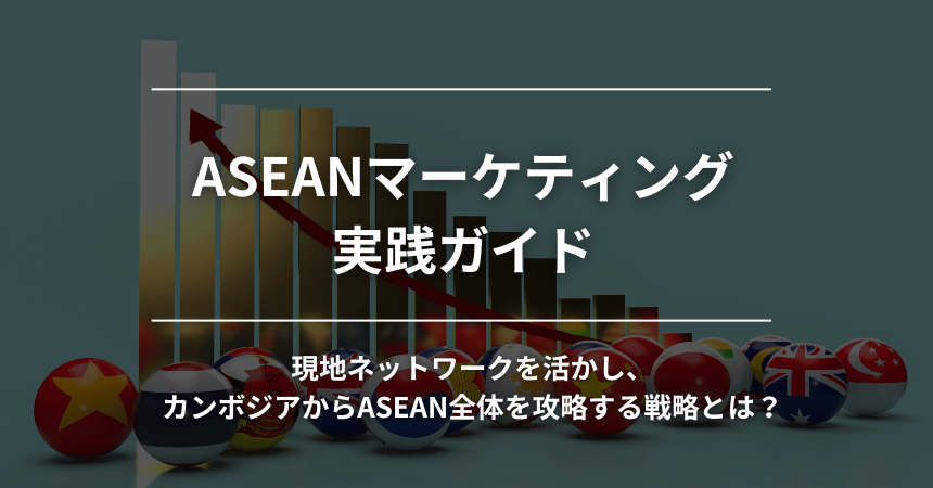 ASEANマーケティング実践ガイド｜現地ネットワークを活かし、カンボジアからASEAN全体を攻略する戦略とは？