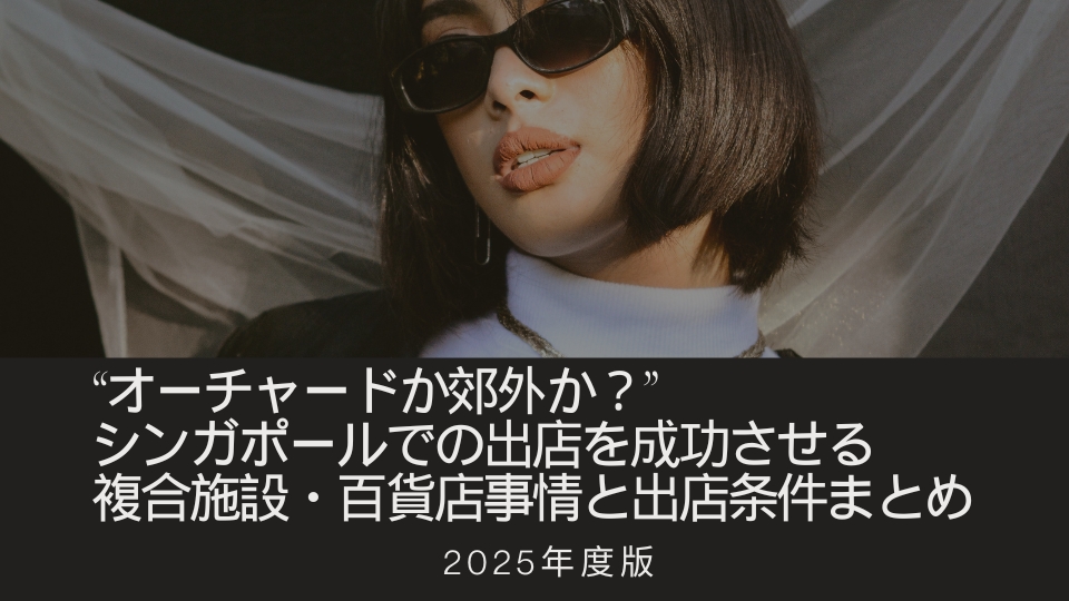 【2025年度版】“オーチャードか郊外か？” シンガポールでの出店を成功させる複合施設・百貨店事情と出店条件まとめ