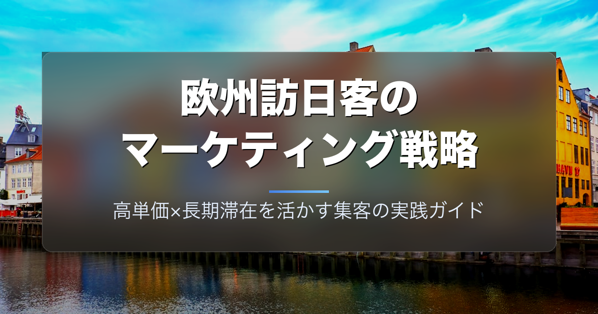 欧州（ヨーロッパ）訪日客のマーケティング戦略｜高単価×長期滞在を活かす集客の実践ガイド