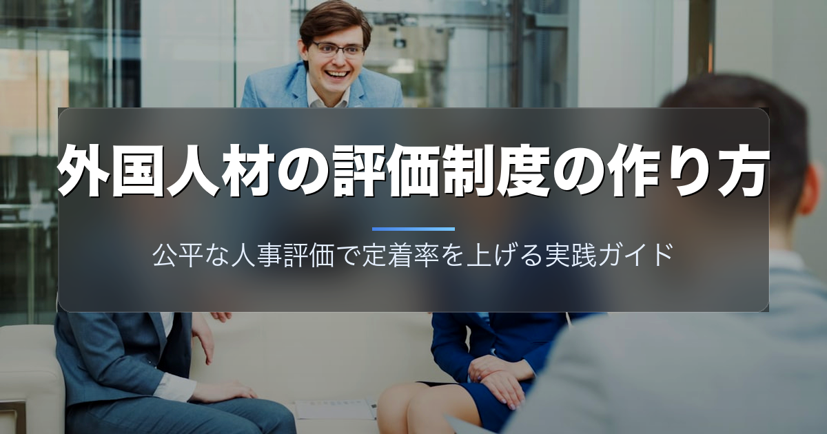 外国人材の評価制度の作り方|公平な人事評価で定着率を上げる実践ガイド