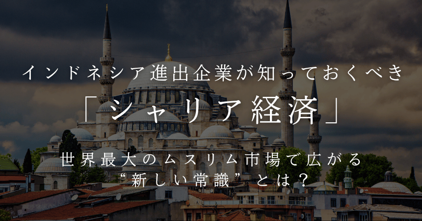 インドネシア進出企業が知っておくべき「シャリア経済」―&nbsp;世界最大のムスリム市場で広がる“新しい常識”とは？&nbsp;―