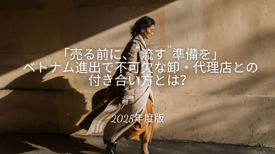 【2025年度版】「売る前に、“流す”準備を」ベトナム進出で不可欠な卸・代理店との付き合い方とは？