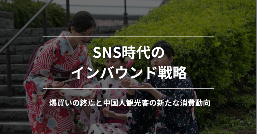 爆買いの終焉と中国人観光客の新たな消費動向：SNS時代のインバウンド戦略