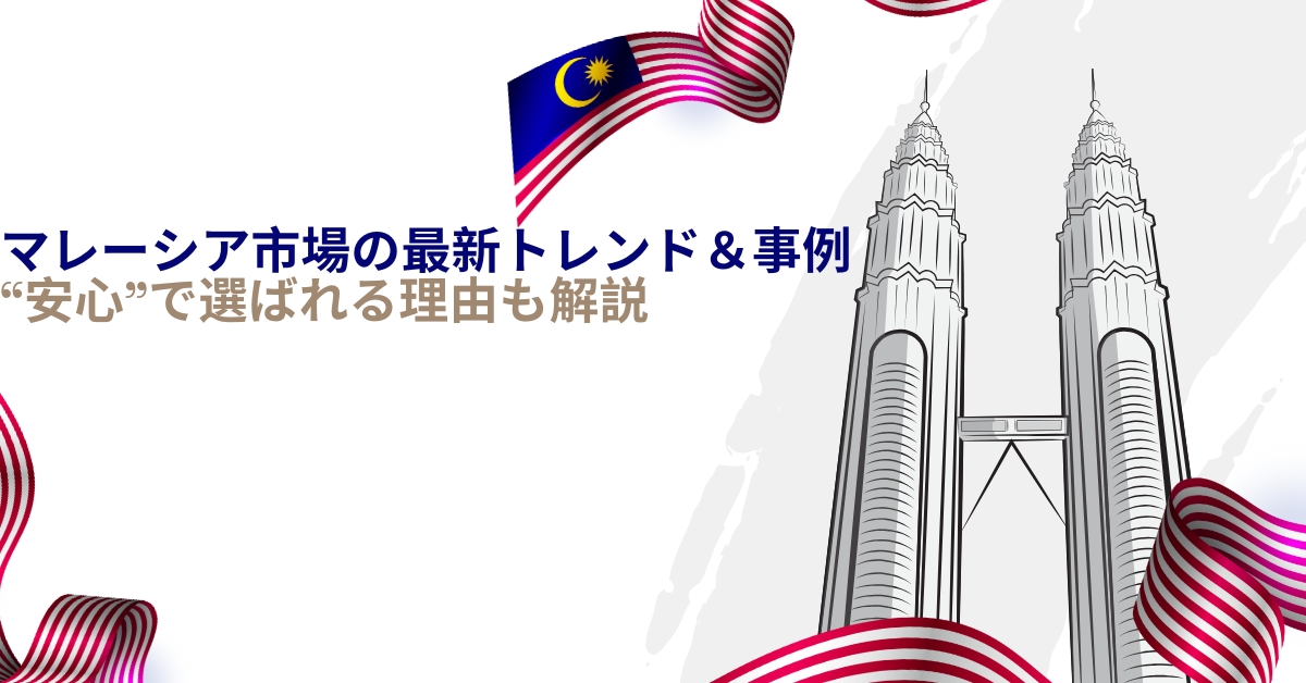 マレーシア市場の最新トレンド&事例|“安心”で選ばれる理由も解説