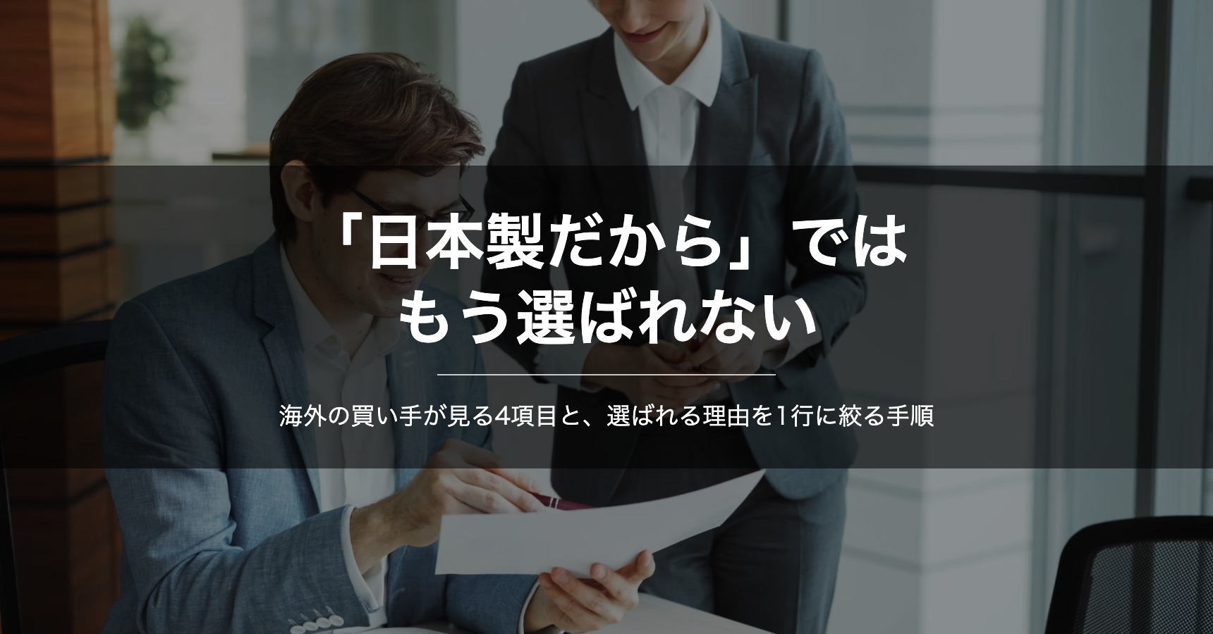 海外で選ばれる理由をどう言語化するか｜「日本製だから」が買い手の評価項目に入らない理由と、強みを1行に絞る4ステップ