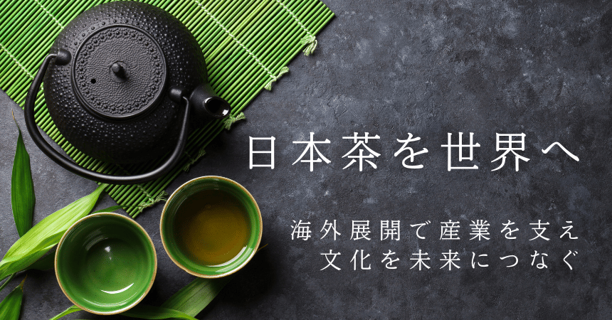 日本茶を世界へ:海外展開で産業を支え、文化を未来につなぐ