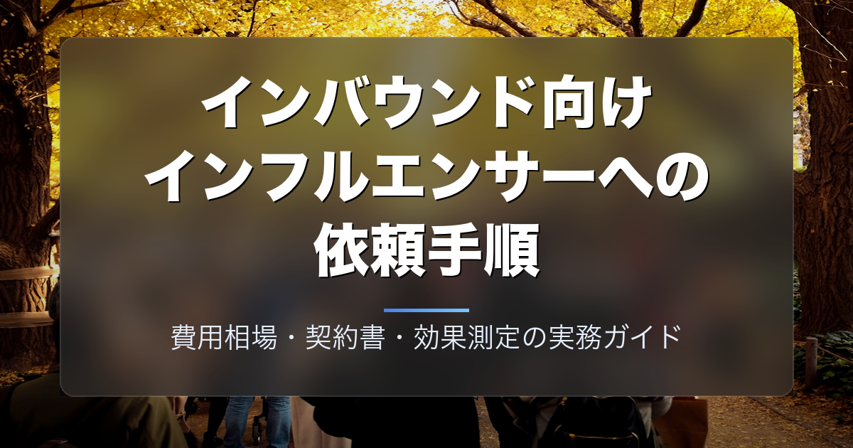 インバウンド向けインフルエンサーへの依頼手順｜費用相場・契約書・効果測定の実務ガイド