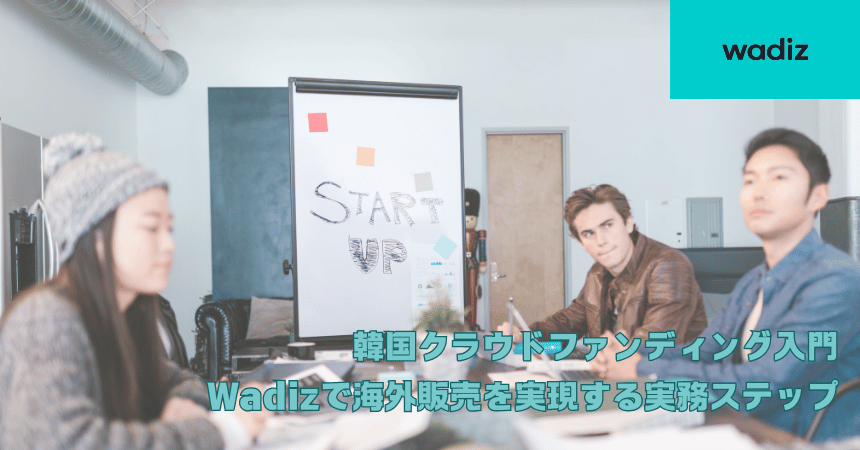 韓国クラウドファンディング入門|Wadizで海外販売を実現する実務ステップ