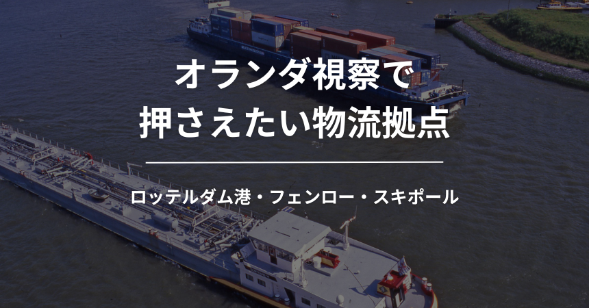 オランダ視察で押さえたい物流拠点|ロッテルダム港・フェンロー・スキポール