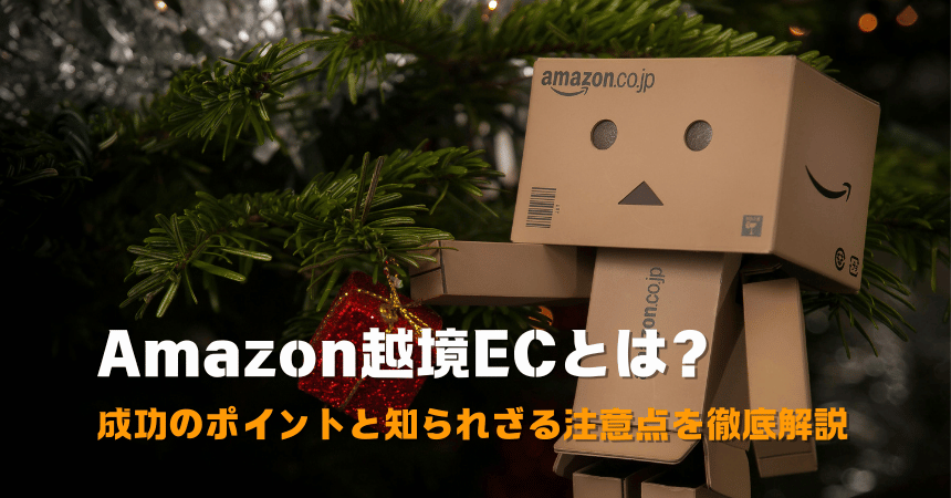 Amazon越境ECとは?成功のポイントと知られざる注意点を徹底解説