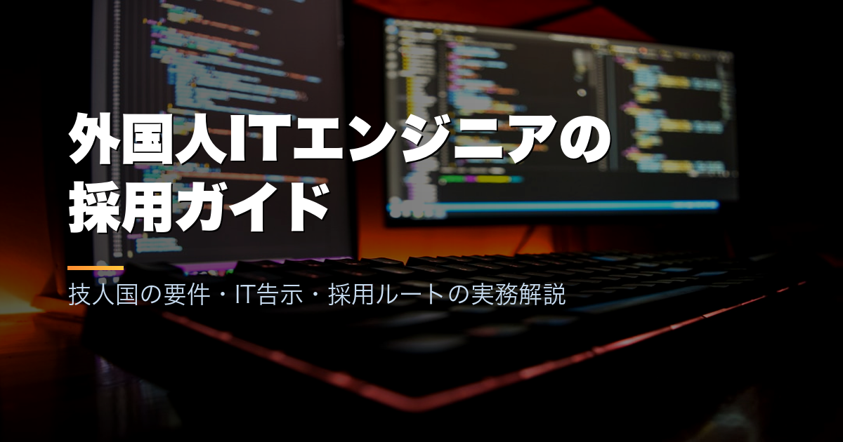 外国人ITエンジニアの採用ガイド｜技人国の要件・IT告示・採用ルートの実務解説