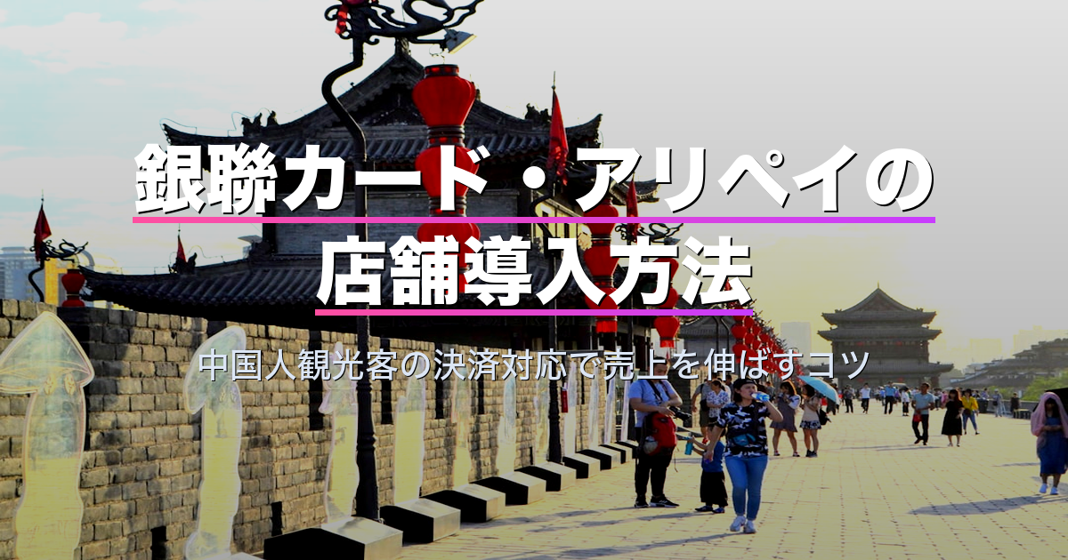 銀聯カード・アリペイの店舗導入方法｜中国人観光客の決済対応で売上を伸ばすコツ