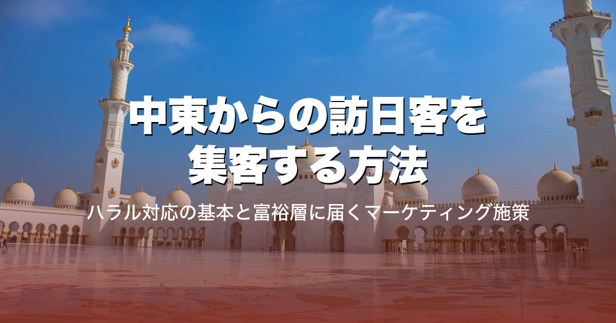 中東からの訪日客を集客する方法|ハラル対応の基本と富裕層に届くマーケティング施策