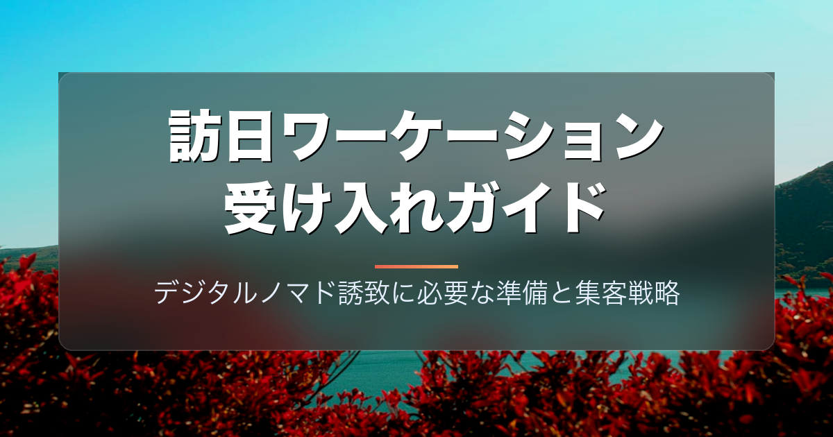 訪日ワーケーション受け入れガイド｜デジタルノマド誘致に必要な準備と集客戦略