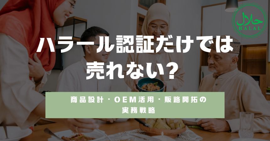 ハラール認証だけでは売れない？商品設計・OEM活用・販路開拓の実務戦略