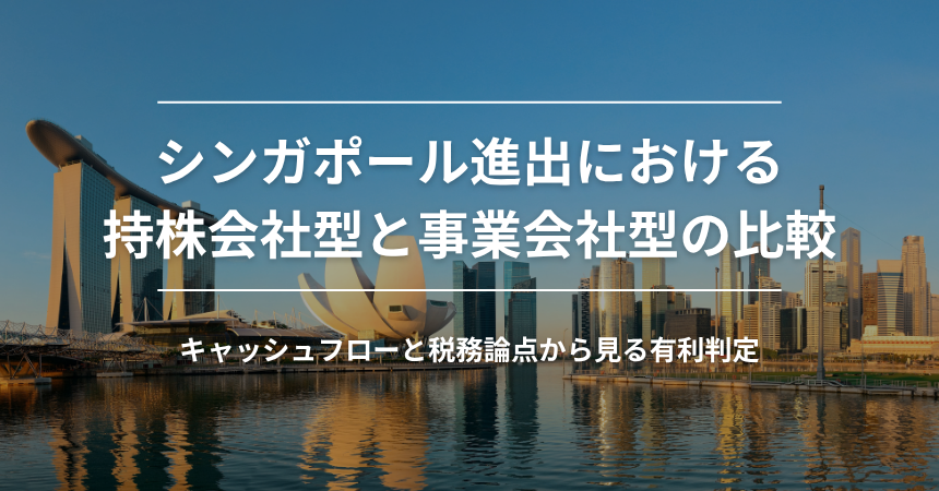 シンガポール進出における持株会社型と事業会社型の比較|キャッシュフローと税務論点から見る有利判定