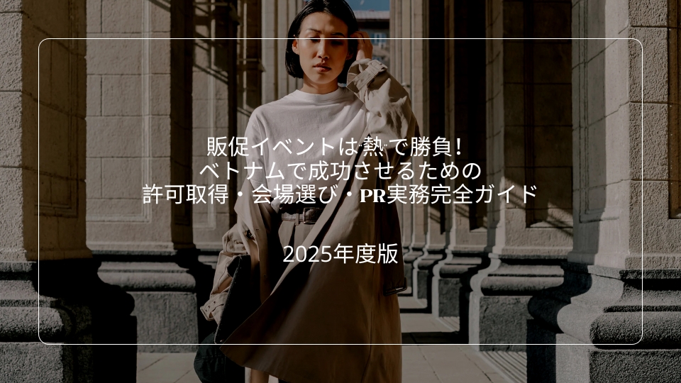 【2025年度版】販促イベントは“熱”で勝負！ベトナムで成功させるための許可取得・会場選び・PR実務完全ガイド