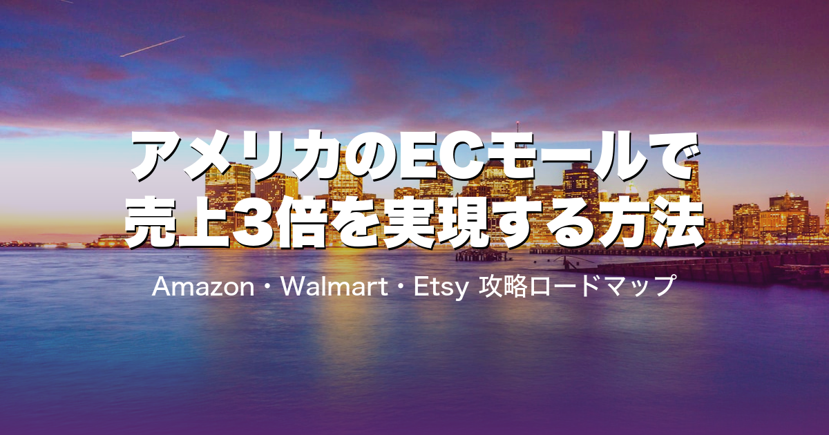 アメリカのECモールで売上3倍を実現する方法|Amazon・Walmart・Etsy 攻略ロードマップ