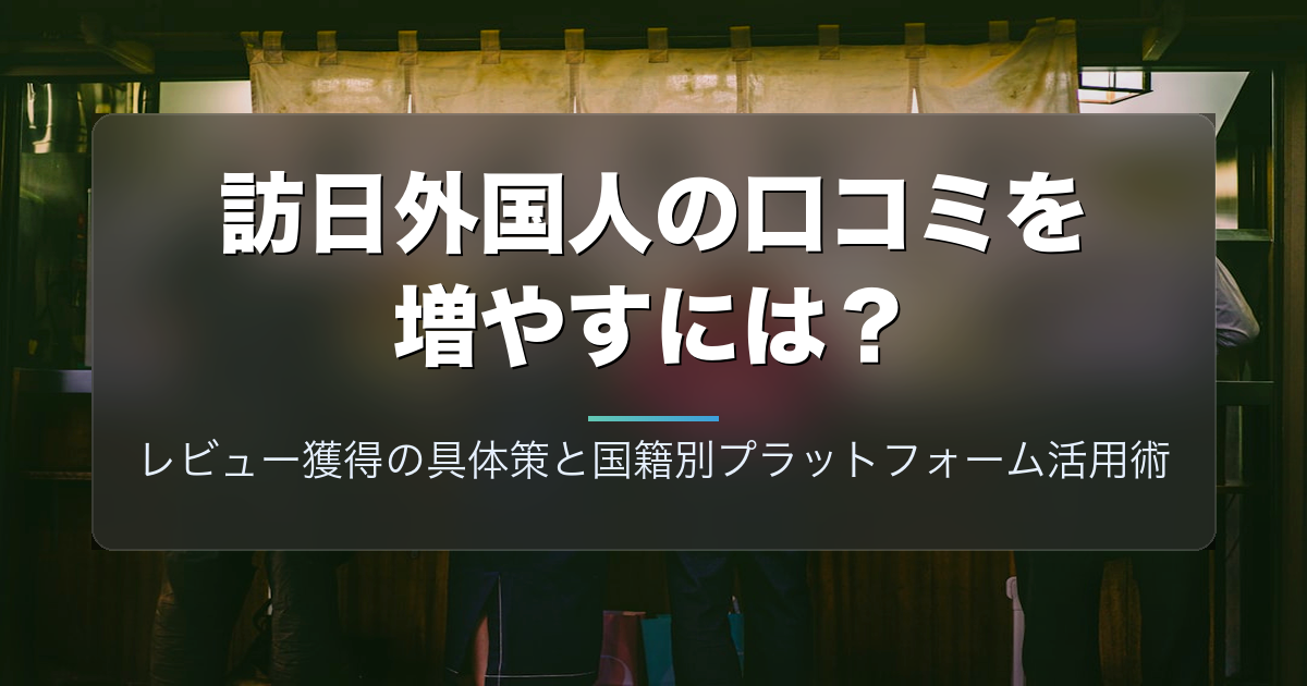 訪日外国人の口コミを増やすには?レビュー獲得の具体策と国籍別プラットフォーム活用術