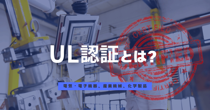 UL認証とは？アメリカ市場に製品を輸出するために知っておくべき取得方法・費用・ポイントを解説