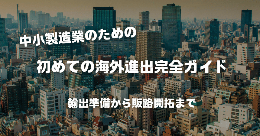 中小製造業のための初めての海外進出完全ガイド｜輸出準備から販路開拓まで