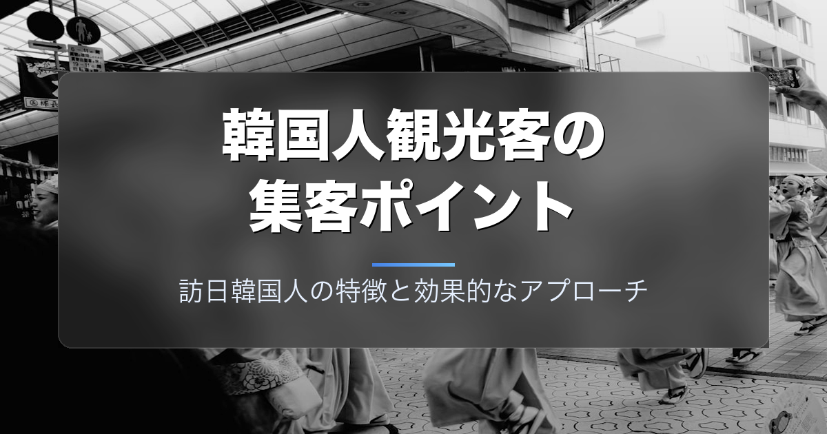 韓国人観光客の集客ポイント|訪日韓国人の特徴と効果的なアプローチ