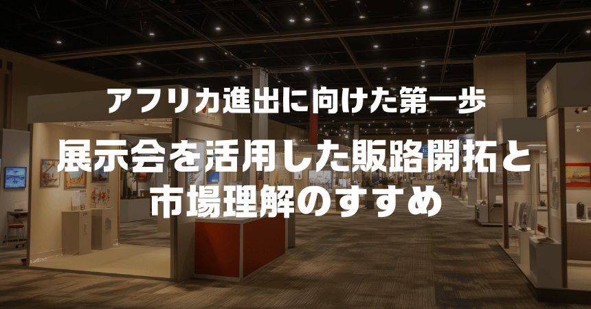 アフリカ進出に向けた第一歩｜展示会を活用した販路開拓と市場理解のすすめ