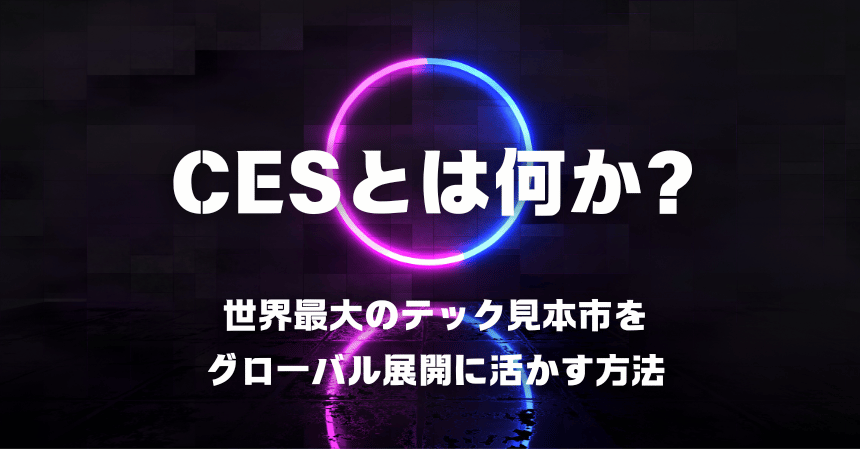 CESとは?世界最大級テクノロジー見本市の概要・出展メリット・準備の全体像を徹底解説