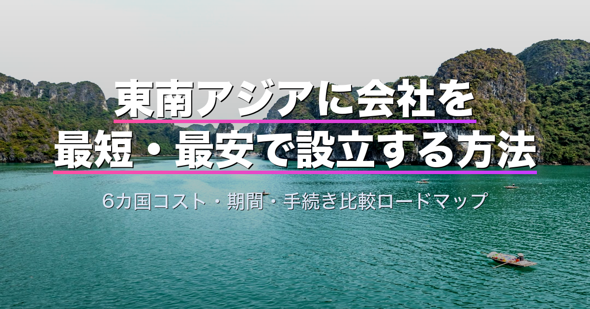 東南アジアに会社を最短・最安で設立する方法|6カ国コスト・期間・手続き比較ロードマップ