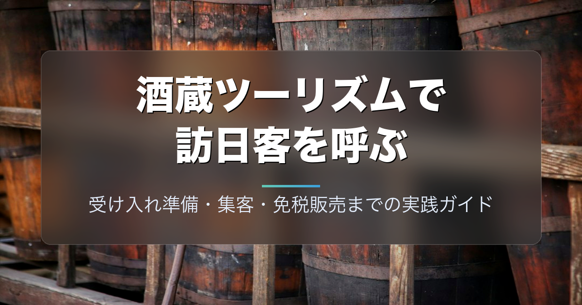酒蔵ツーリズムで訪日客を呼ぶ方法｜受け入れ準備・集客・免税販売までの実践ガイド