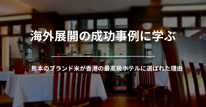 海外展開の成功事例に学ぶ｜熊本のブランド米が香港の最高級ホテルに選ばれた理由