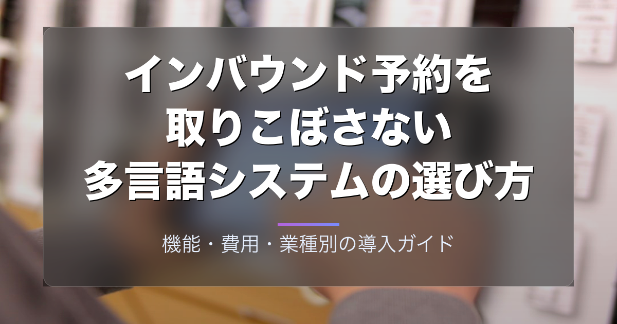 インバウンド予約を取りこぼさない多言語システムの選び方｜機能・費用・業種別の導入ガイド
