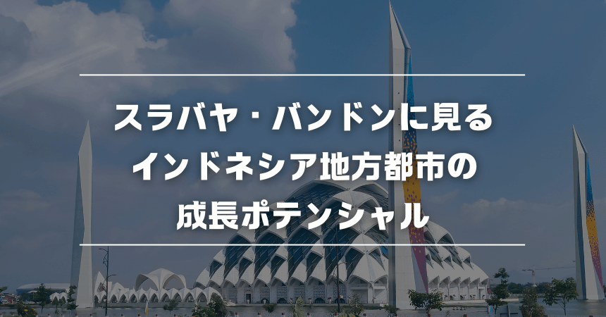 ジャカルタだけじゃない！スラバヤ・バンドンに見るインドネシア地方都市の成長ポテンシャル